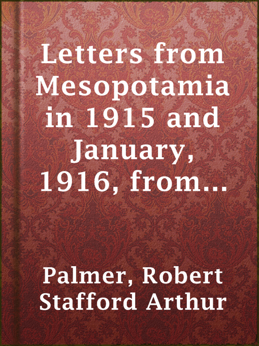 Title details for Letters from Mesopotamia in 1915 and January, 1916, from Robert Palmer, who was killed in the Battle of Um El Hannah, June 21, 1916, aged 27 years by Robert Stafford Arthur Palmer - Wait list